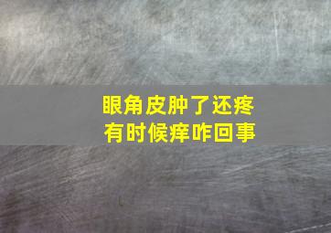 眼角皮肿了还疼 有时候痒咋回事